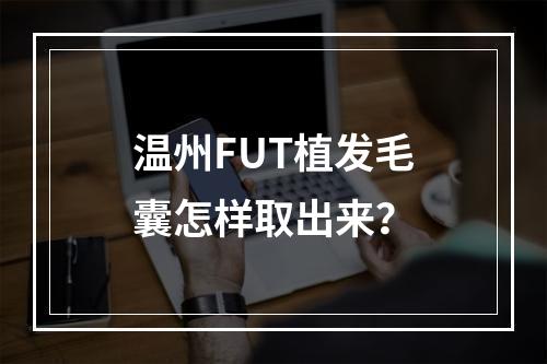 温州FUT植发毛囊怎样取出来？