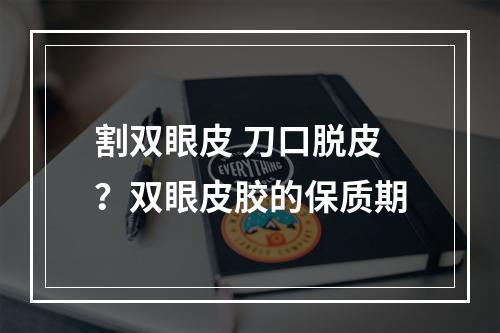 割双眼皮 刀口脱皮？双眼皮胶的保质期