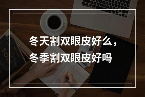 冬天割双眼皮好么，冬季割双眼皮好吗