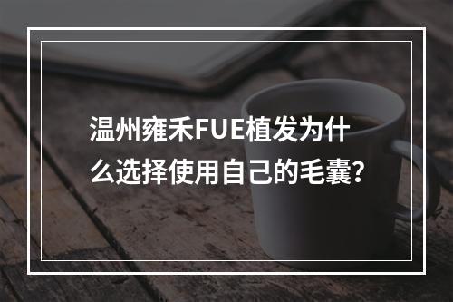 温州雍禾FUE植发为什么选择使用自己的毛囊？