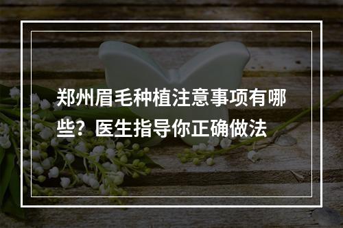 郑州眉毛种植注意事项有哪些？医生指导你正确做法