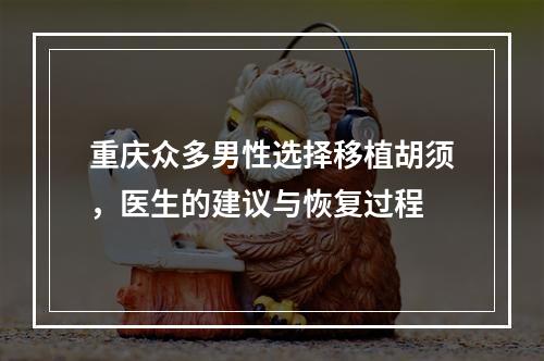 重庆众多男性选择移植胡须，医生的建议与恢复过程