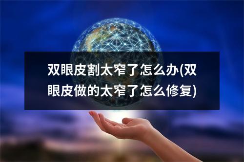 双眼皮割太窄了怎么办(双眼皮做的太窄了怎么修复)