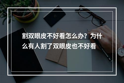 割双眼皮不好看怎么办？为什么有人割了双眼皮也不好看