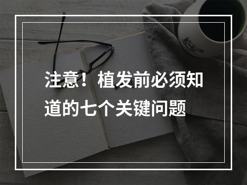 注意！植发前必须知道的七个关键问题