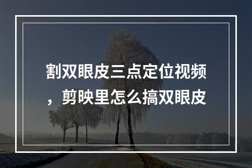 割双眼皮三点定位视频，剪映里怎么搞双眼皮