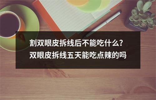 割双眼皮拆线后不能吃什么？双眼皮拆线五天能吃点辣的吗