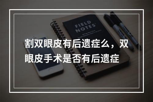 割双眼皮有后遗症么，双眼皮手术是否有后遗症