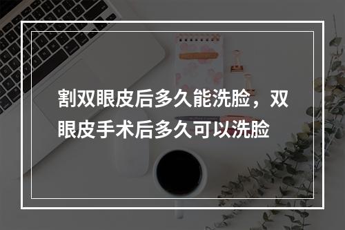 割双眼皮后多久能洗脸，双眼皮手术后多久可以洗脸