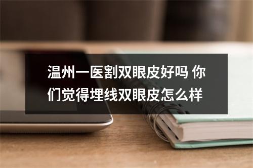 温州一医割双眼皮好吗 你们觉得埋线双眼皮怎么样