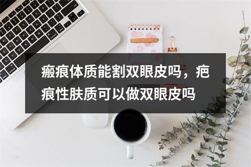 瘢痕体质能割双眼皮吗，疤痕性肤质可以做双眼皮吗