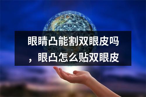 眼睛凸能割双眼皮吗，眼凸怎么贴双眼皮