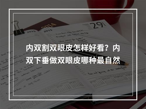 内双割双眼皮怎样好看？内双下垂做双眼皮哪种最自然