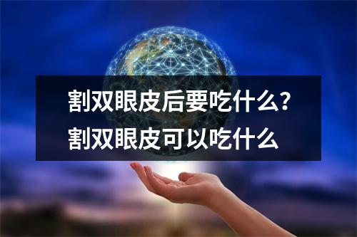 割双眼皮后要吃什么？割双眼皮可以吃什么