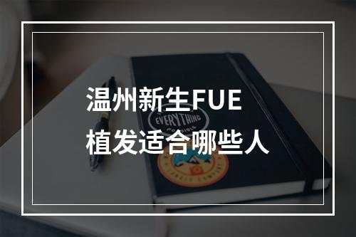 温州新生FUE植发适合哪些人