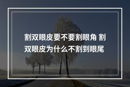 割双眼皮要不要割眼角 割双眼皮为什么不割到眼尾