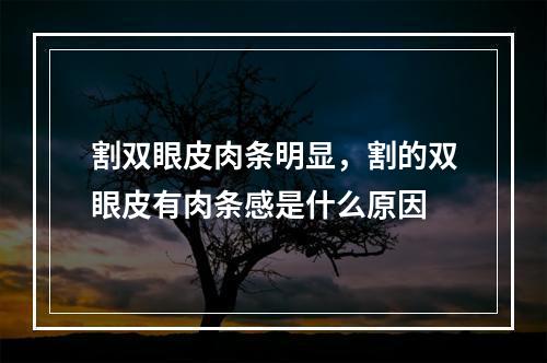 割双眼皮肉条明显，割的双眼皮有肉条感是什么原因