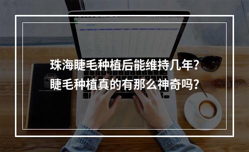 珠海睫毛种植后能维持几年？睫毛种植真的有那么神奇吗？