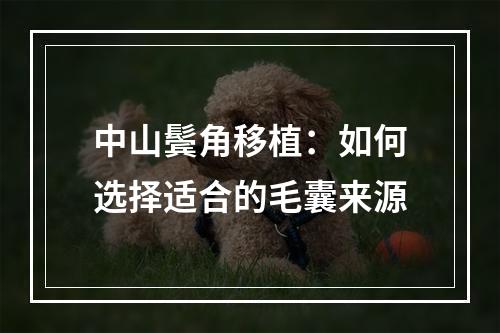 中山鬓角移植：如何选择适合的毛囊来源