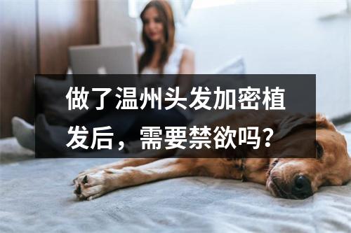 做了温州头发加密植发后，需要禁欲吗？