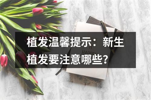 植发温馨提示：新生植发要注意哪些？