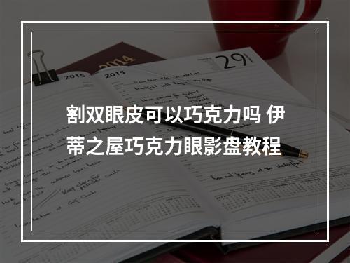 割双眼皮可以巧克力吗 伊蒂之屋巧克力眼影盘教程