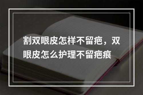 割双眼皮怎样不留疤，双眼皮怎么护理不留疤痕