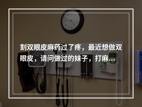 割双眼皮麻药过了疼，最近想做双眼皮，请问做过的妹子，打麻药疼吗效果如何