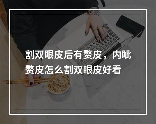 割双眼皮后有赘皮，内眦赘皮怎么割双眼皮好看