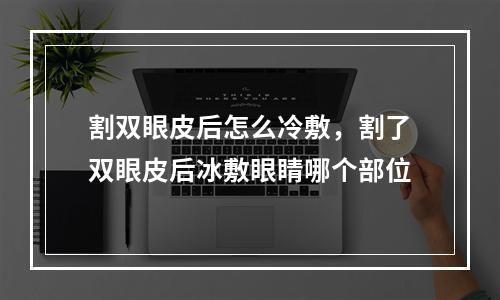 割双眼皮后怎么冷敷，割了双眼皮后冰敷眼睛哪个部位