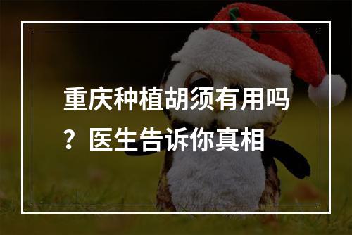 重庆种植胡须有用吗？医生告诉你真相