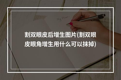 割双眼皮后增生图片(割双眼皮眼角增生用什么可以抹掉)