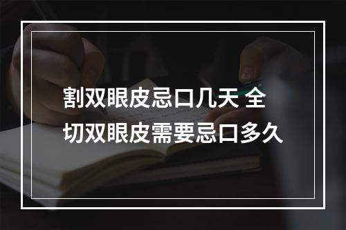 割双眼皮忌口几天 全切双眼皮需要忌口多久