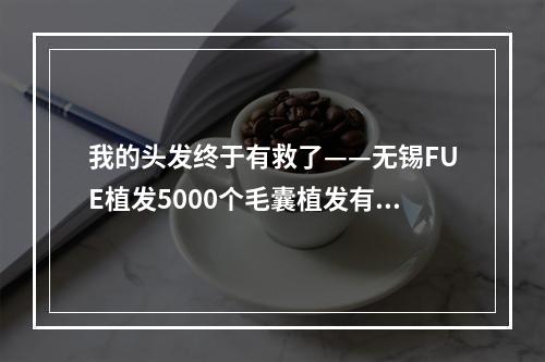 我的头发终于有救了——无锡FUE植发5000个毛囊植发有多大面积