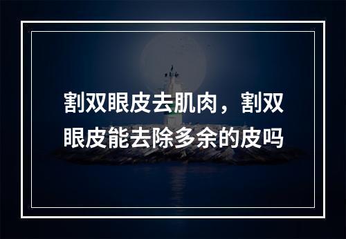 割双眼皮去肌肉，割双眼皮能去除多余的皮吗