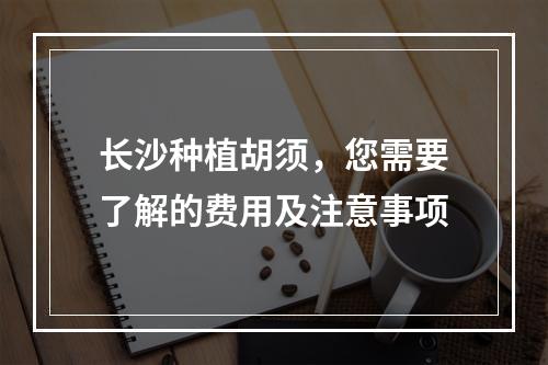 长沙种植胡须，您需要了解的费用及注意事项