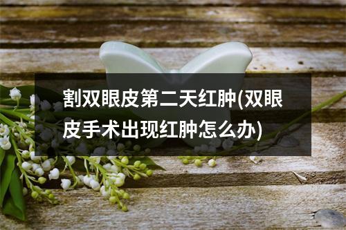 割双眼皮第二天红肿(双眼皮手术出现红肿怎么办)