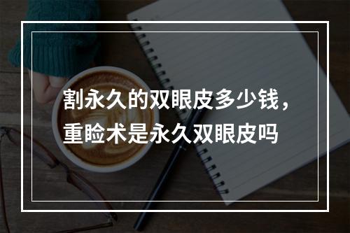 割永久的双眼皮多少钱，重睑术是永久双眼皮吗