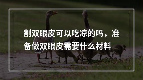 割双眼皮可以吃凉的吗，准备做双眼皮需要什么材料