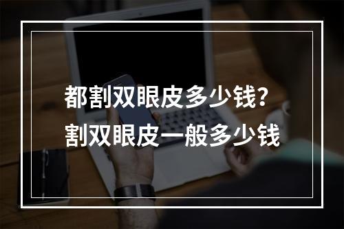 都割双眼皮多少钱？割双眼皮一般多少钱