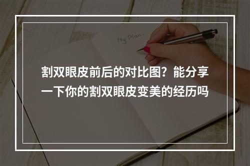 割双眼皮前后的对比图？能分享一下你的割双眼皮变美的经历吗