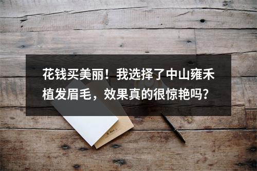 花钱买美丽！我选择了中山雍禾植发眉毛，效果真的很惊艳吗？