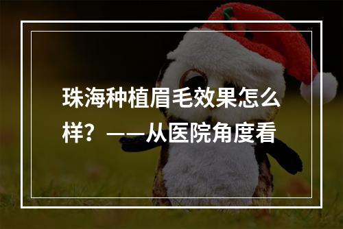 珠海种植眉毛效果怎么样？——从医院角度看