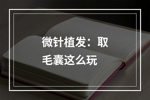 微针植发：取毛囊这么玩