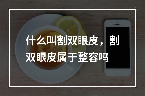 什么叫割双眼皮，割双眼皮属于整容吗