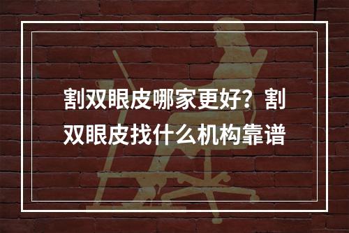 割双眼皮哪家更好？割双眼皮找什么机构靠谱