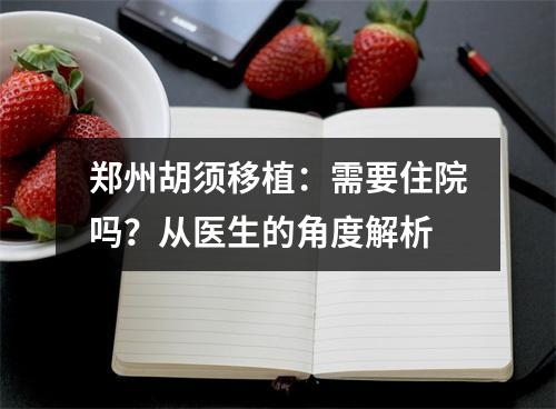 郑州胡须移植：需要住院吗？从医生的角度解析