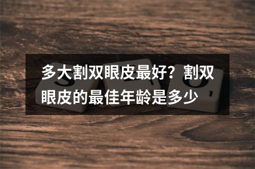 多大割双眼皮最好？割双眼皮的最佳年龄是多少