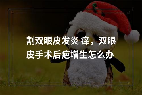 割双眼皮发炎 痒，双眼皮手术后疤增生怎么办