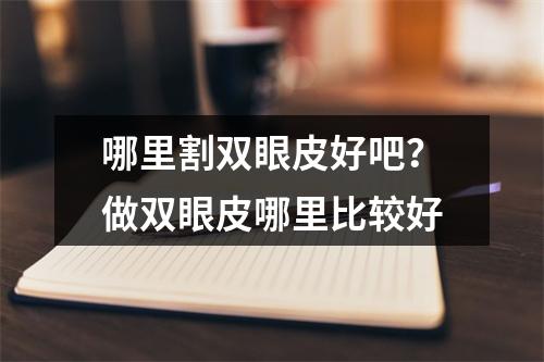 哪里割双眼皮好吧？做双眼皮哪里比较好